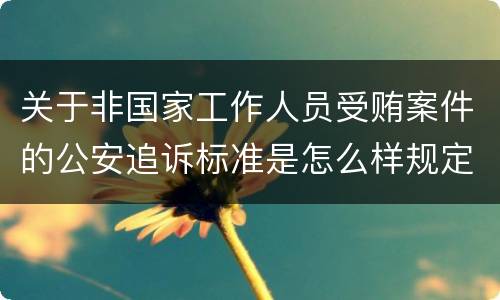 关于非国家工作人员受贿案件的公安追诉标准是怎么样规定