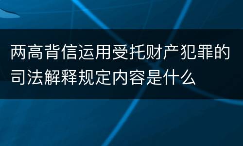 两高背信运用受托财产犯罪的司法解释规定内容是什么