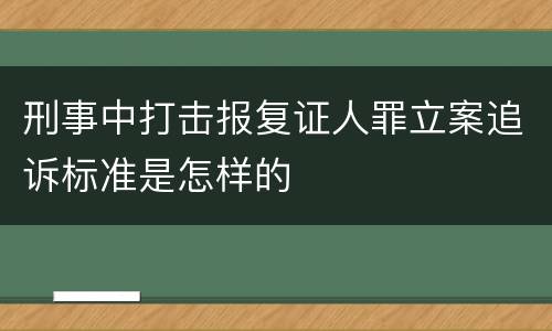 刑事中打击报复证人罪立案追诉标准是怎样的