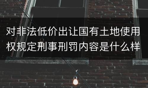 对非法低价出让国有土地使用权规定刑事刑罚内容是什么样