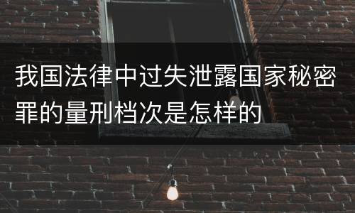 我国法律中过失泄露国家秘密罪的量刑档次是怎样的