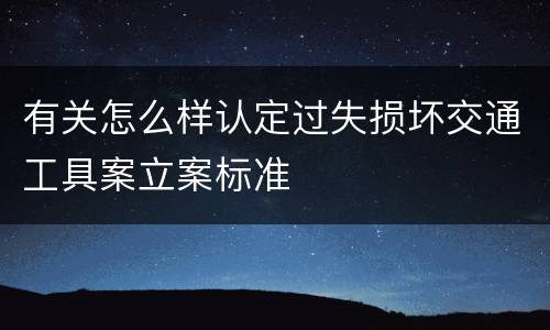 有关怎么样认定过失损坏交通工具案立案标准