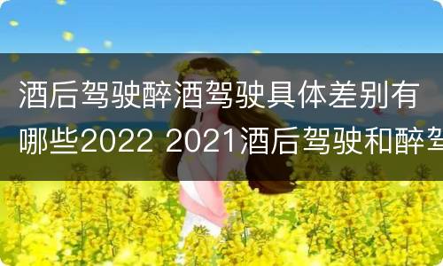 酒后驾驶醉酒驾驶具体差别有哪些2022 2021酒后驾驶和醉驾的区别