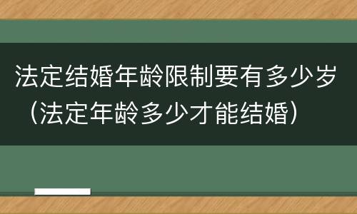 法定结婚年龄限制要有多少岁（法定年龄多少才能结婚）