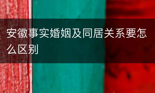 安徽事实婚姻及同居关系要怎么区别