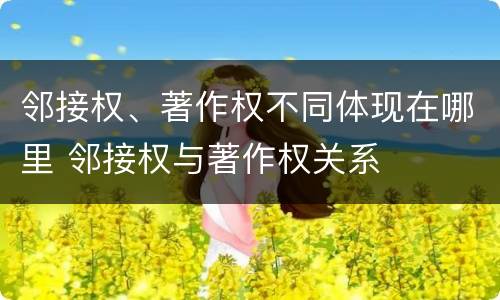 邻接权、著作权不同体现在哪里 邻接权与著作权关系