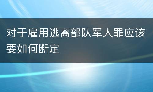 对于雇用逃离部队军人罪应该要如何断定