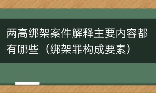两高绑架案件解释主要内容都有哪些（绑架罪构成要素）