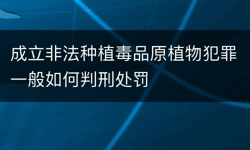 成立非法种植毒品原植物犯罪一般如何判刑处罚