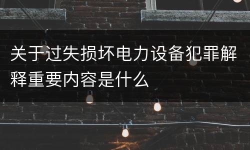 关于过失损坏电力设备犯罪解释重要内容是什么