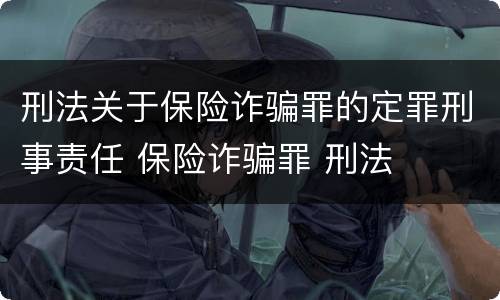 刑法关于保险诈骗罪的定罪刑事责任 保险诈骗罪 刑法