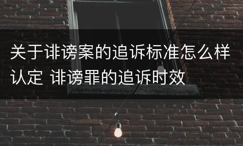 关于诽谤案的追诉标准怎么样认定 诽谤罪的追诉时效