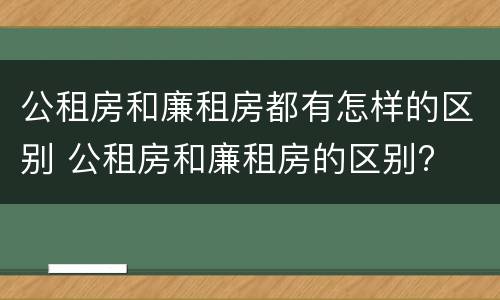 公租房和廉租房都有怎样的区别 公租房和廉租房的区别?