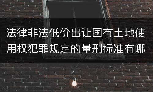 法律非法低价出让国有土地使用权犯罪规定的量刑标准有哪些