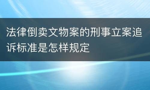 法律倒卖文物案的刑事立案追诉标准是怎样规定