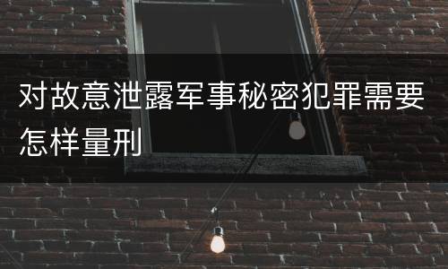 对故意泄露军事秘密犯罪需要怎样量刑