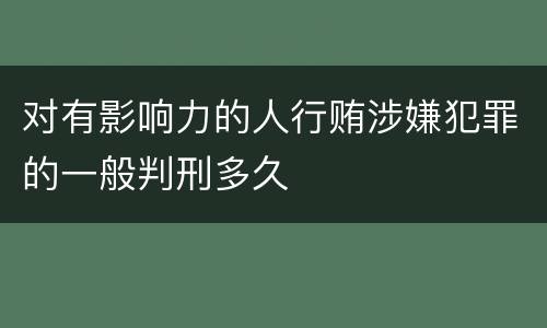 对有影响力的人行贿涉嫌犯罪的一般判刑多久