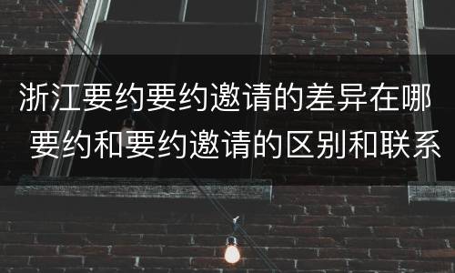 浙江要约要约邀请的差异在哪 要约和要约邀请的区别和联系