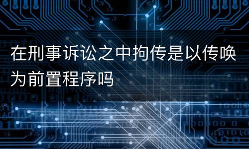 在刑事诉讼之中拘传是以传唤为前置程序吗
