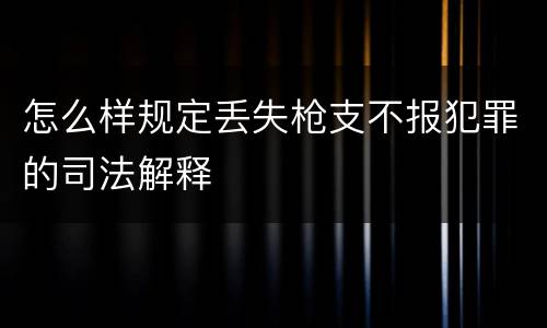 怎么样规定丢失枪支不报犯罪的司法解释