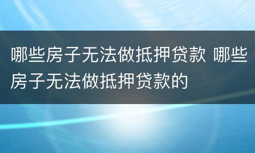 哪些房子无法做抵押贷款 哪些房子无法做抵押贷款的