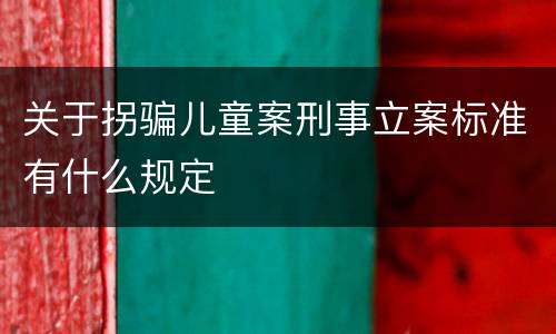 关于拐骗儿童案刑事立案标准有什么规定