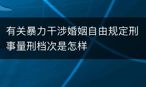 有关暴力干涉婚姻自由规定刑事量刑档次是怎样