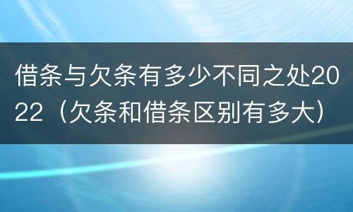 借条与欠条有多少不同之处2022（欠条和借条区别有多大）
