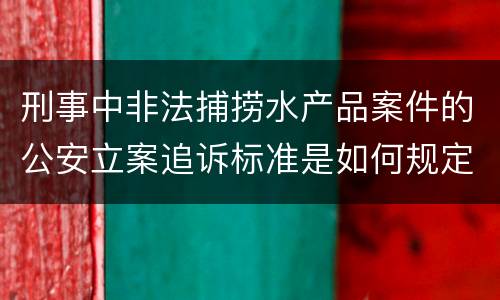 刑事中非法捕捞水产品案件的公安立案追诉标准是如何规定