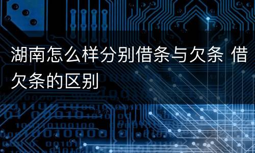 湖南怎么样分别借条与欠条 借欠条的区别