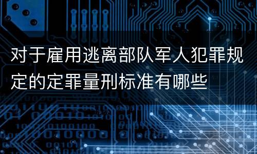 对于雇用逃离部队军人犯罪规定的定罪量刑标准有哪些