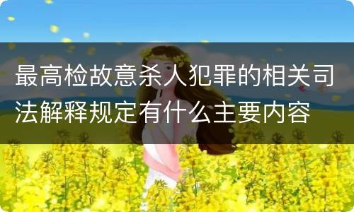 最高检故意杀人犯罪的相关司法解释规定有什么主要内容