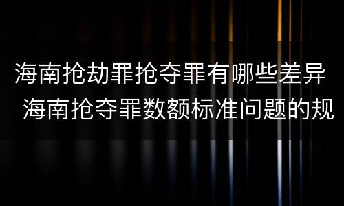 海南抢劫罪抢夺罪有哪些差异 海南抢夺罪数额标准问题的规定