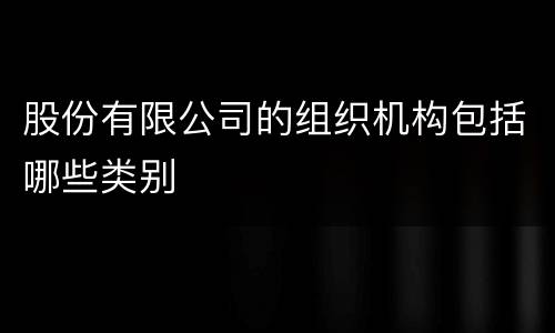 股份有限公司的组织机构包括哪些类别