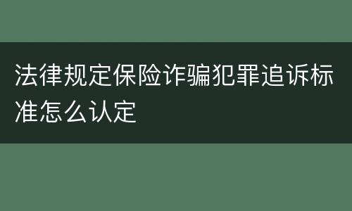 法律规定保险诈骗犯罪追诉标准怎么认定