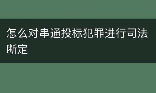怎么对串通投标犯罪进行司法断定
