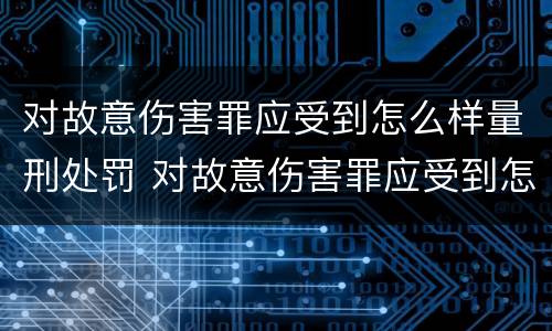 对故意伤害罪应受到怎么样量刑处罚 对故意伤害罪应受到怎么样量刑处罚呢