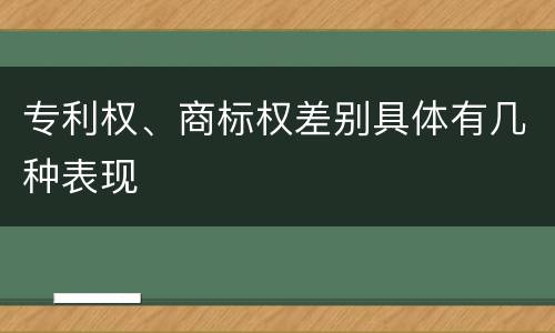 专利权、商标权差别具体有几种表现