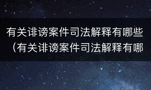 有关诽谤案件司法解释有哪些（有关诽谤案件司法解释有哪些问题）