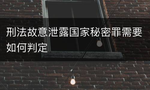刑法故意泄露国家秘密罪需要如何判定