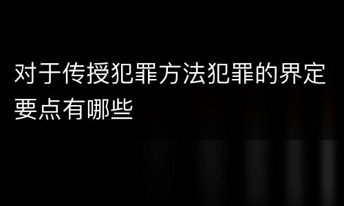 对于传授犯罪方法犯罪的界定要点有哪些