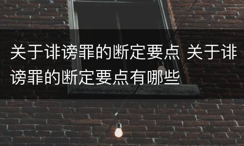 关于诽谤罪的断定要点 关于诽谤罪的断定要点有哪些