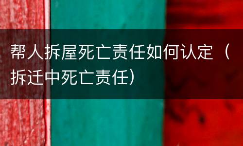 帮人拆屋死亡责任如何认定（拆迁中死亡责任）