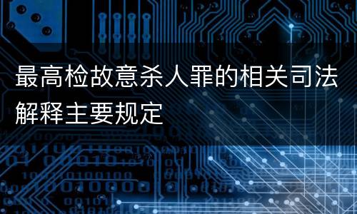 最高检故意杀人罪的相关司法解释主要规定