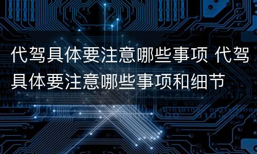 代驾具体要注意哪些事项 代驾具体要注意哪些事项和细节