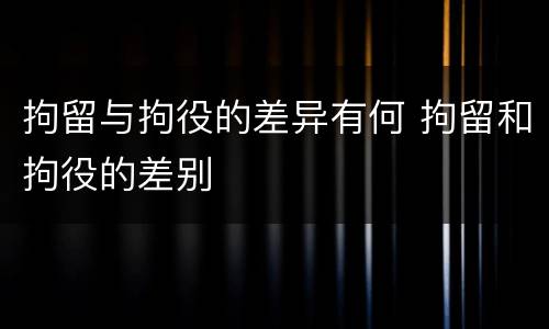 拘留与拘役的差异有何 拘留和拘役的差别