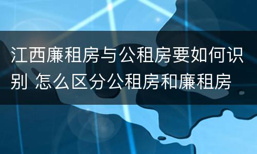 江西廉租房与公租房要如何识别 怎么区分公租房和廉租房