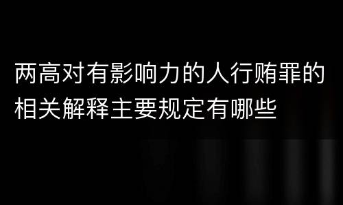 两高对有影响力的人行贿罪的相关解释主要规定有哪些