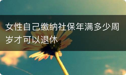 女性自己缴纳社保年满多少周岁才可以退休
