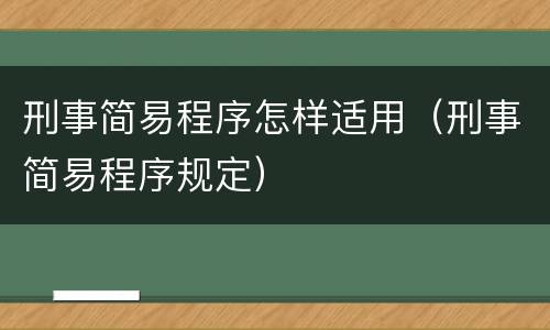 刑事简易程序怎样适用（刑事简易程序规定）